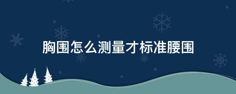 胸围怎么测量才标准腰围（胸围和腰围怎么测量才标准）