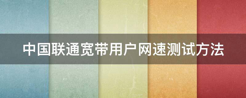 中国联通宽带用户网速测试方法 中国联通宽带怎么测速