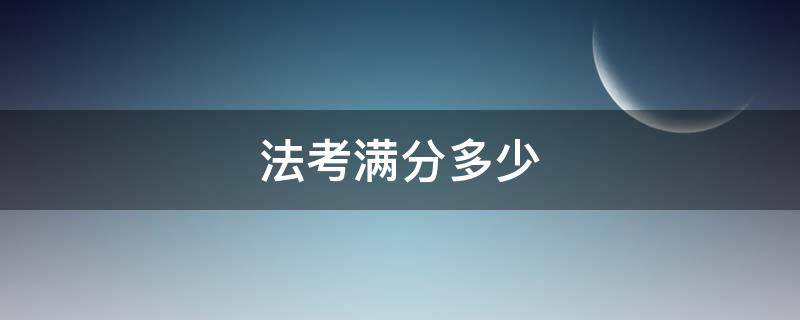 法考满分多少（法考满分多少分）