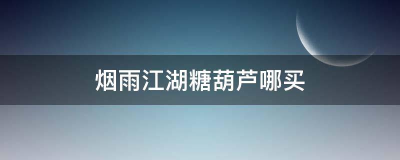 烟雨江湖糖葫芦哪买 烟雨江湖哪里买糖葫芦