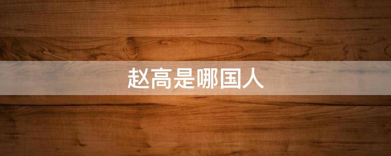 赵高是哪国人（赵高是哪国人知乎）
