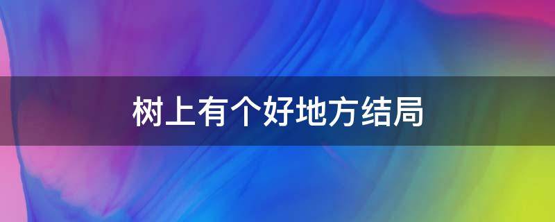 树上有个好地方结局（树上有个好地方）