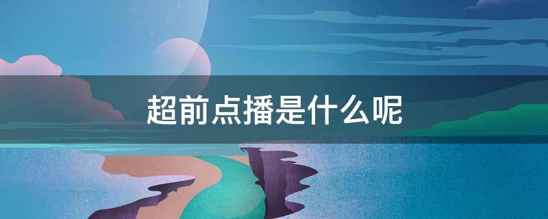 超前点播是什么呢 超前点播的意思