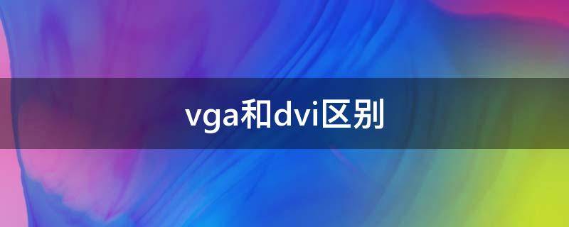 vga和dvi区别（vga和dvi区别hdmi）
