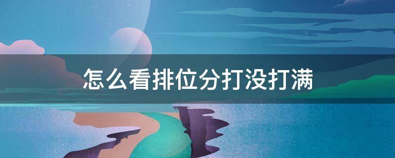怎么看排位分打没打满 王者荣耀怎么看排位分打没打满