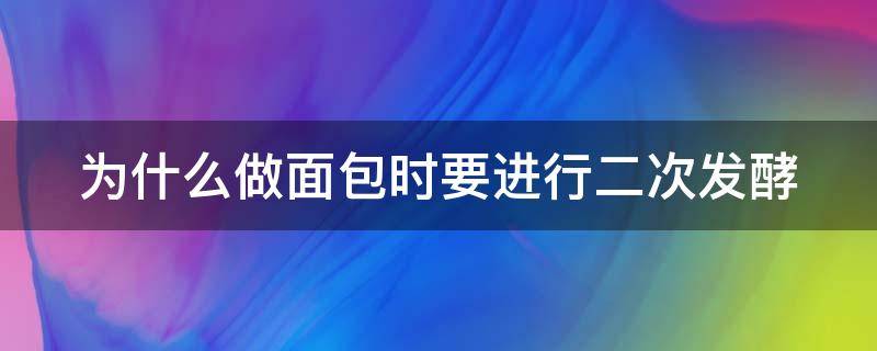 为什么做面包时要进行二次发酵（为什么做面包时要进行二次发酵呢）