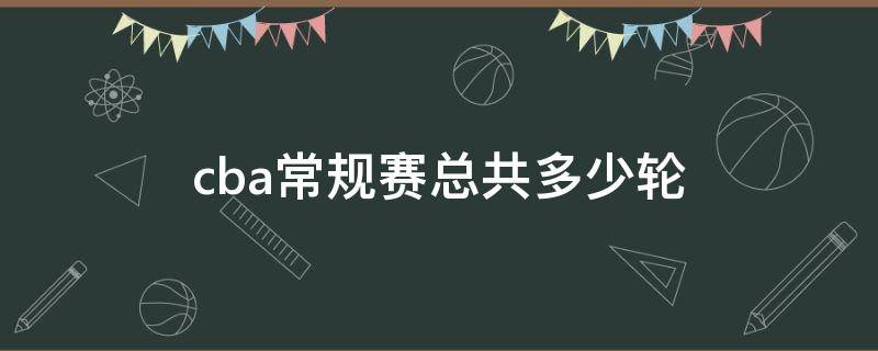 cba常规赛总共多少轮 CBA常规赛一共多少轮