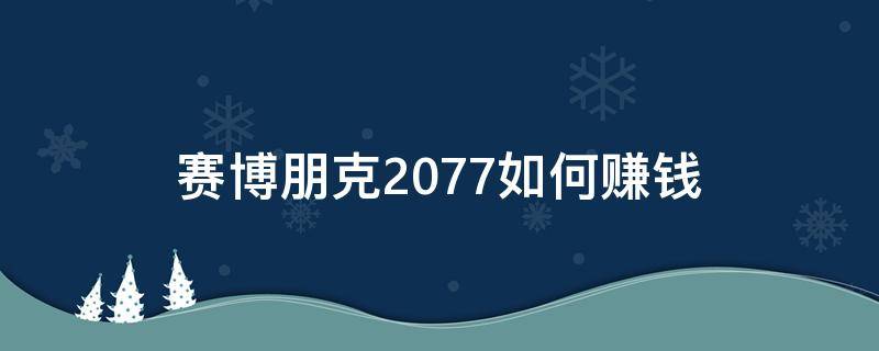 赛博朋克2077如何赚钱 赛博朋克2077赚钱方法