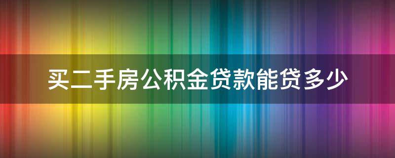 买二手房公积金贷款能贷多少（买二手房公积金贷款能贷多少钱）