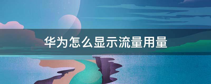 华为怎么显示流量用量（华为如何显示流量）