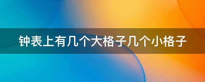 钟表上有几个大格子几个小格子 钟表上有几个大格子几个小格子是什么