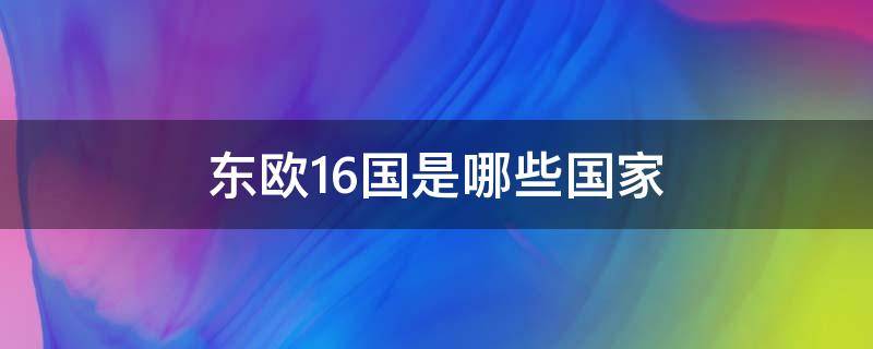 东欧16国是哪些国家 16个东欧国家