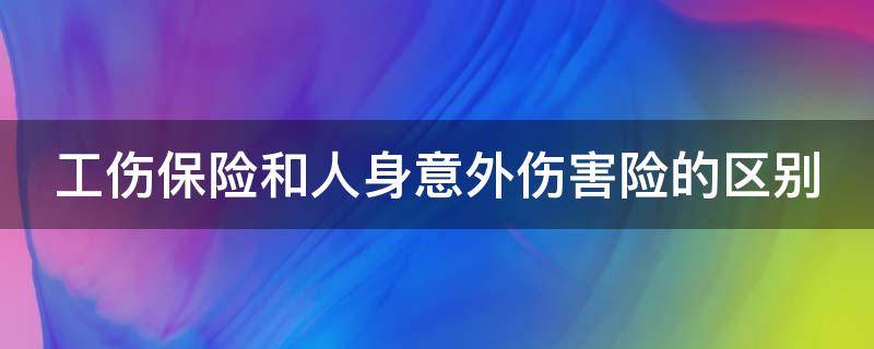 工伤保险和人身意外伤害险的区别 工伤保险和人身意外保险的区别