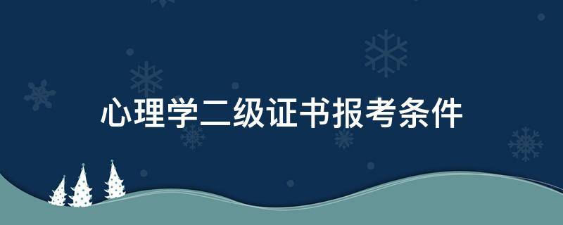 心理学二级证书报考条件 报考国家心理二级考试条件