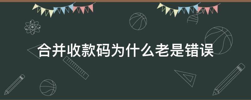 合并收款码为什么老是错误 合并收款码时提示支付宝收款码错误