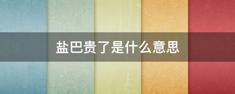 盐巴贵了是什么意思 是盐巴贵了吗