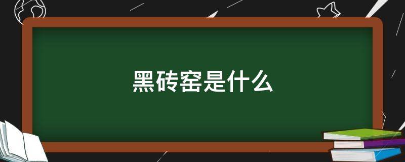 黑砖窑是什么（黑砖窑是什么东西）