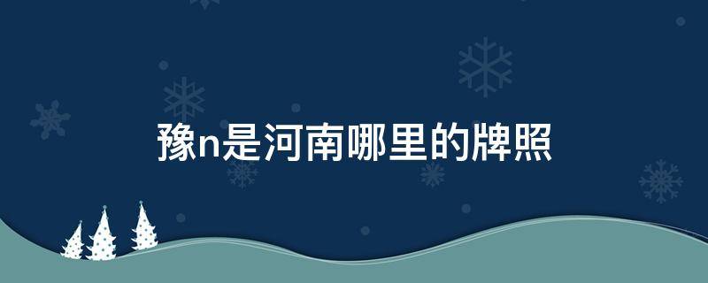 豫n是河南哪里的牌照 豫n车牌是哪里的车牌