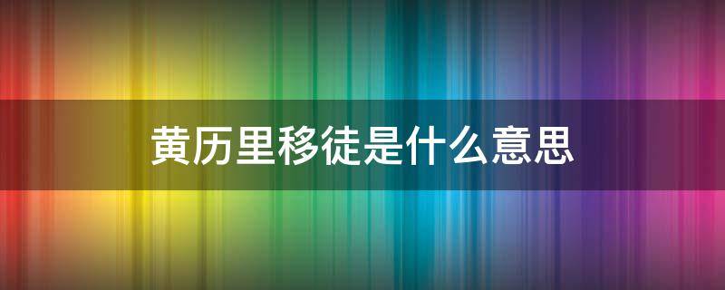 黄历里移徒是什么意思（黄历移徒和移居的区别）