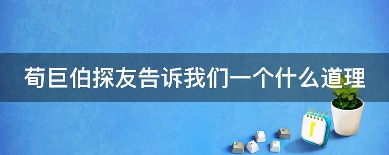 荀巨伯探友告诉我们一个什么道理 荀巨伯探友不肯离去的原因