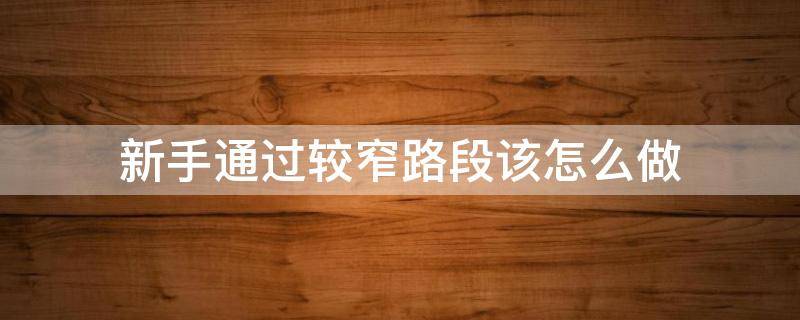 新手通过较窄路段该怎么做 特别窄的路口怎么通过