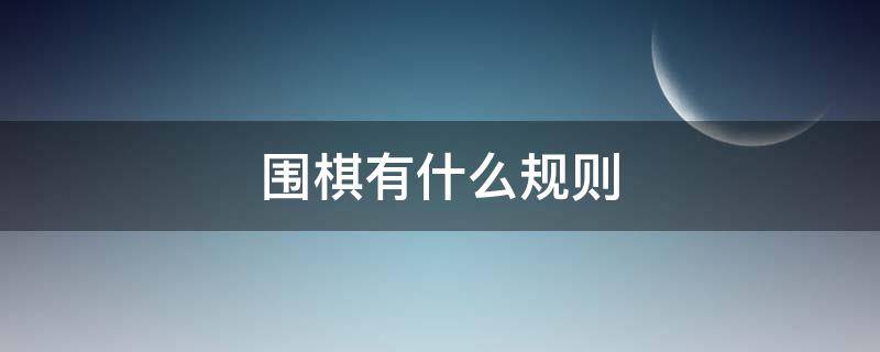 围棋有什么规则 围棋的规则是怎样的