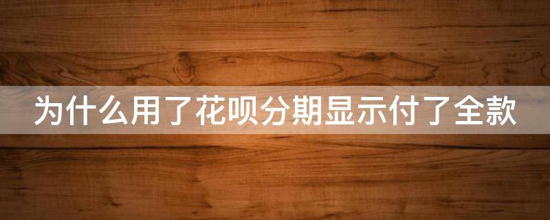 为什么用了花呗分期显示付了全款 为什么用了花呗分期显示付了全款没有