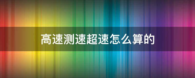 高速测速超速怎么算的 高速超速怎么算超速