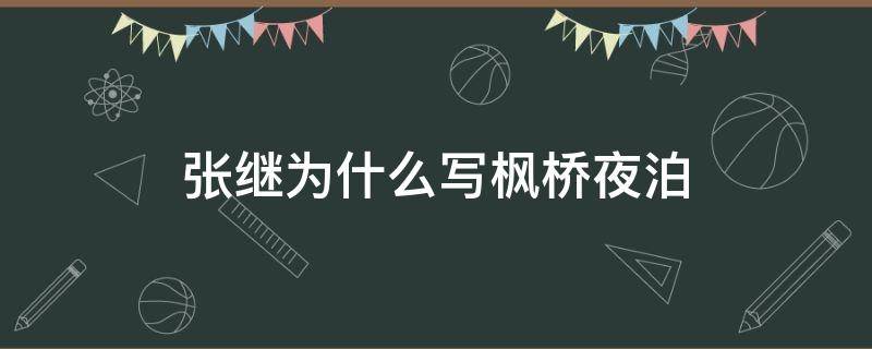 张继为什么写枫桥夜泊 张继为什么写枫桥夜泊的时候会愁