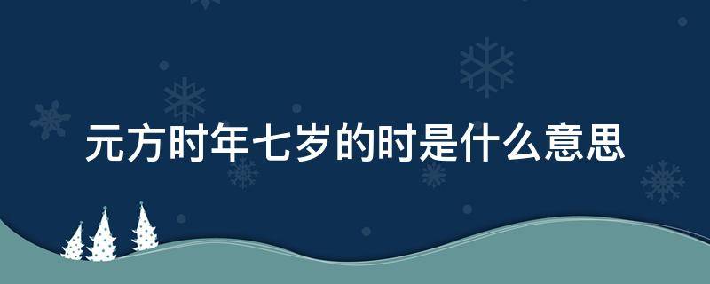 元方时年七岁的时是什么意思 元方时年七岁时是什么意思?