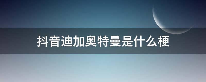 抖音迪加奥特曼是什么梗 抖音上迪加奥特曼是什么梗