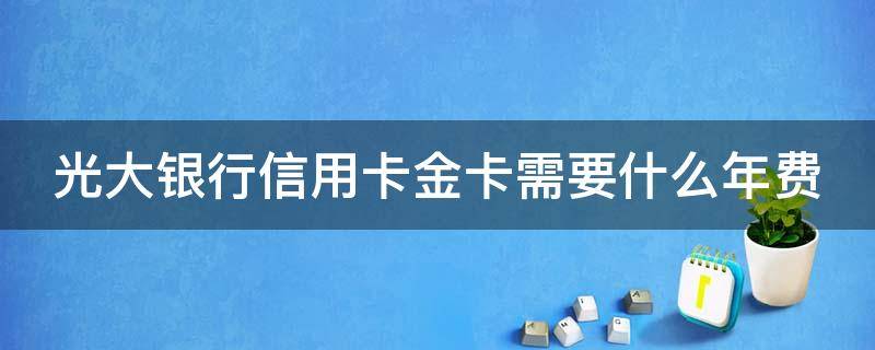 光大银行信用卡金卡需要什么年费 光大银行信用卡 金卡