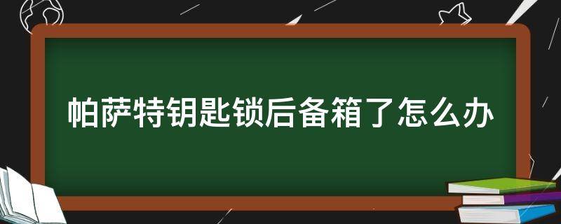 帕萨特钥匙锁后备箱了怎么办（帕萨特钥匙放后备箱了）