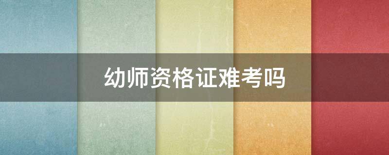 幼师资格证难考吗（幼师资格证难考吗,笔试通过率）