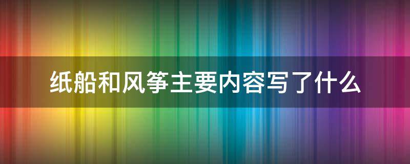 纸船和风筝主要内容写了什么（纸船和风筝具体内容）