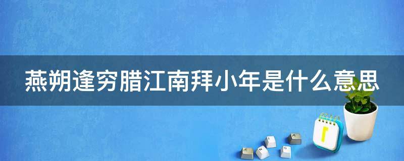 燕朔逢穷腊江南拜小年是什么意思 燕朔逢穷腊,江南拜小年什么意思