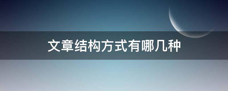 文章结构方式有哪几种 文章结构方式有哪几种作用