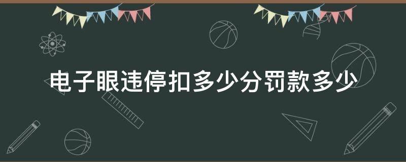 电子眼违停扣多少分罚款多少（电子眼违章停车扣分吗?罚多少钱）