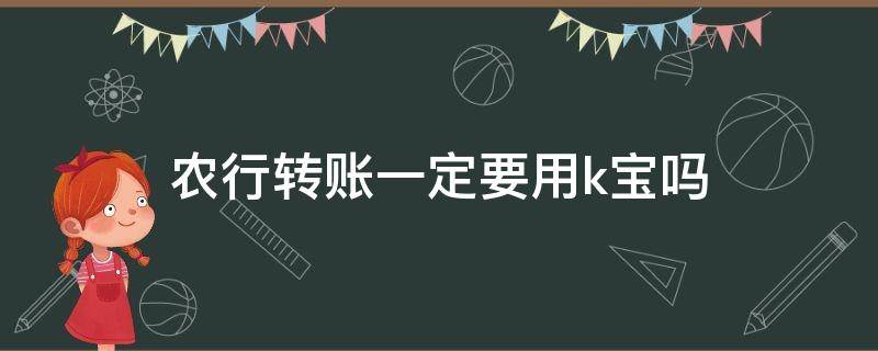 农行转账一定要用k宝吗（农行转账必须用k宝吗）