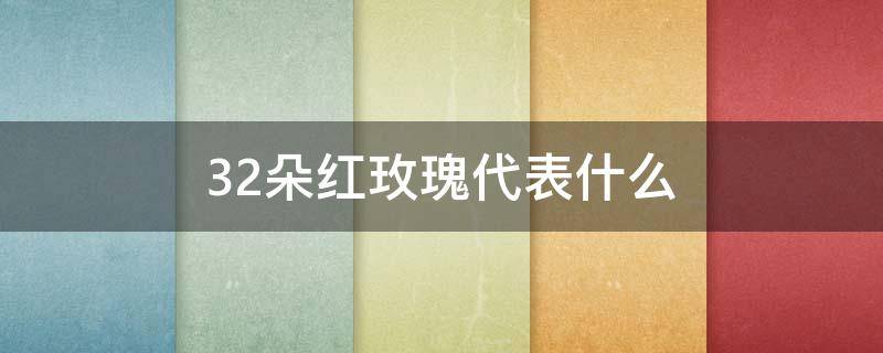 32朵红玫瑰代表什么（32朵红玫瑰花代表什么意思）