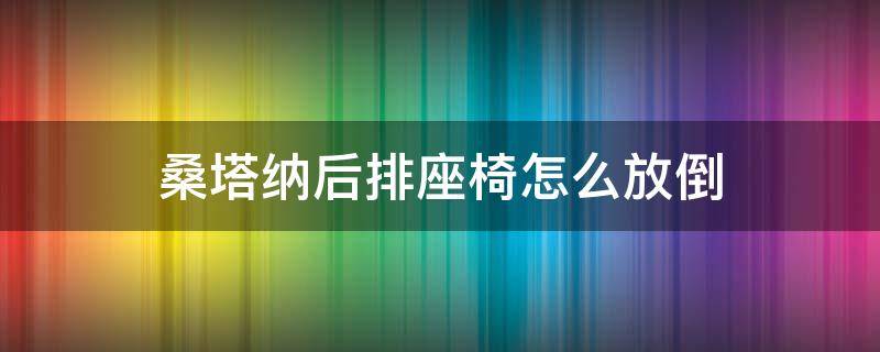桑塔纳后排座椅怎么放倒 13款桑塔纳后排座椅怎么放倒
