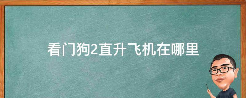 看门狗2直升飞机在哪里 看门狗2怎么找直升飞机