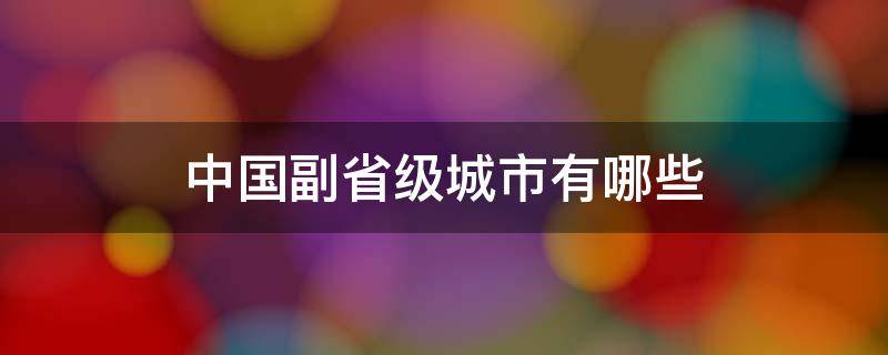 中国副省级城市有哪些 中国副省级城市有几个?