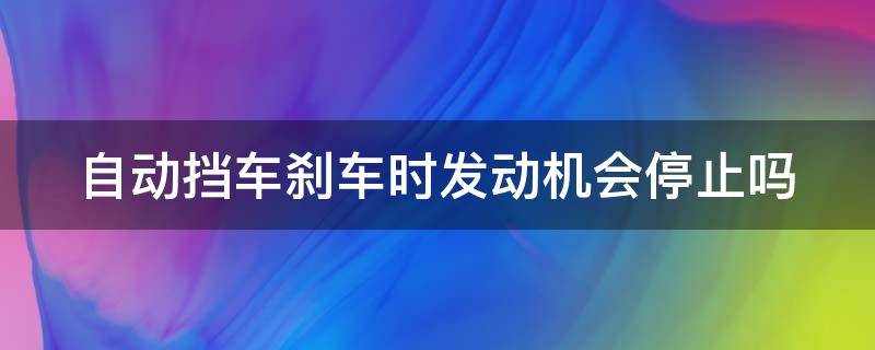 自动挡车刹车时发动机会停止吗 自动挡车刹车时发动机会停止吗
