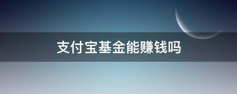 支付宝基金能赚钱吗 支付宝基金能赚钱吗知乎