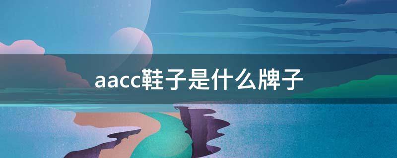 aacc鞋子是什么牌子（aacc皮鞋怎么样）