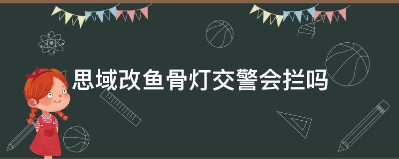 思域改鱼骨灯交警会拦吗（思域加个鱼骨灯要备案吗）