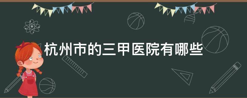 杭州市的三甲医院有哪些（杭州地区三甲医院有哪些）
