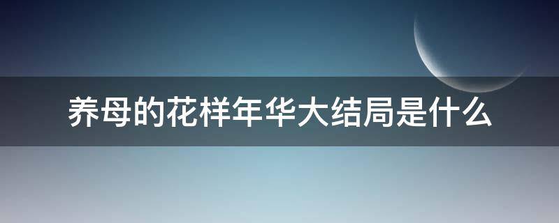 养母的花样年华大结局是什么 养母的花样年华共多少集结局是什么