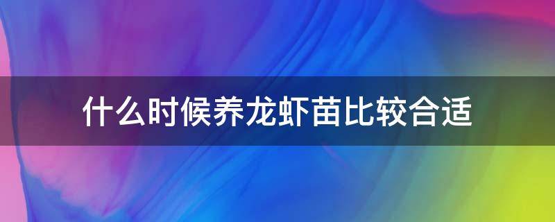 什么时候养龙虾苗比较合适（养小龙虾几月份放苗好）